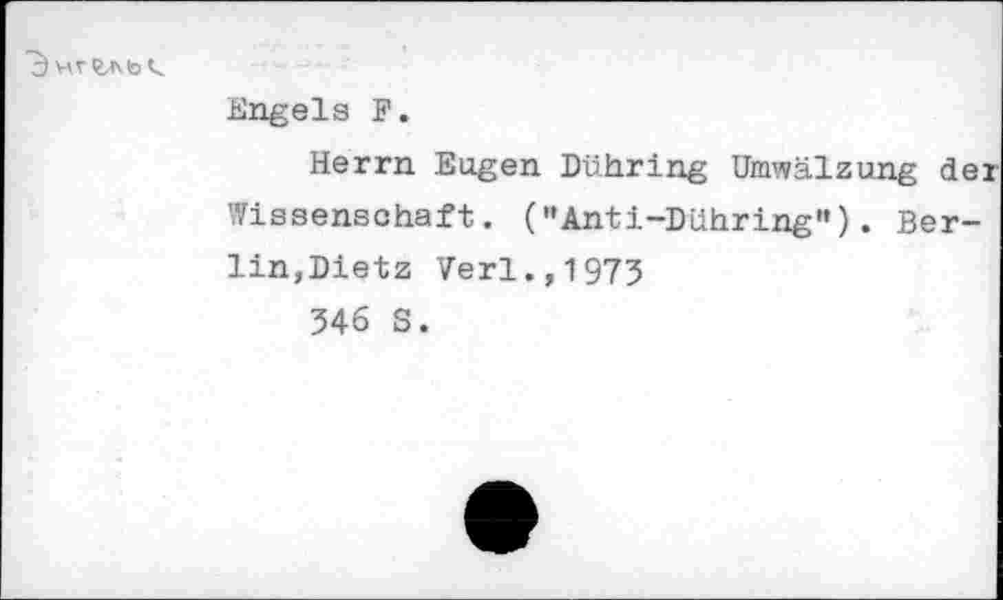 ﻿3 WfcAbt.
Engels F.
Herrn Eugen Dühring Umwälzung de: Wissenschaft. (’’Anti-Dühring"). Berlin,Dietz Verl.,1973
346 S.